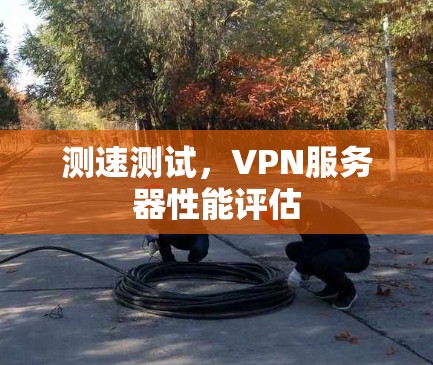 测速测试，VPN服务器性能评估