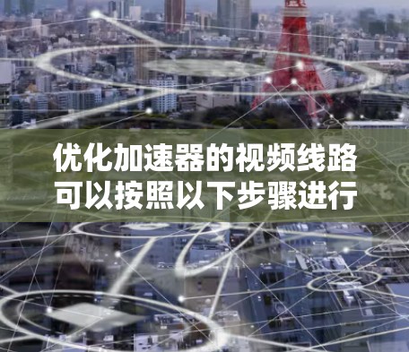 优化加速器的视频线路可以按照以下步骤进行