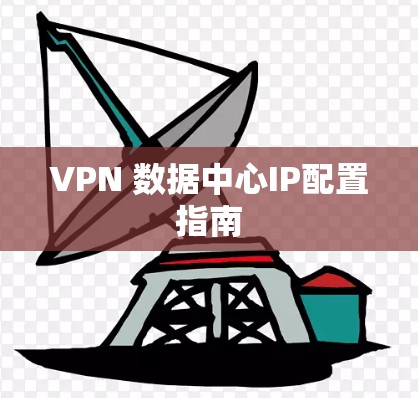 VPN 数据中心IP配置指南