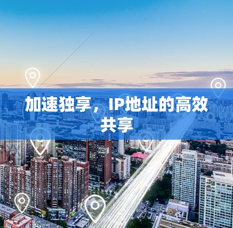 加速独享,IP地址的高效共享 加速独享,IP地址的高效共享