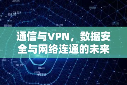 通信与VPN，数据安全与网络连通的未来