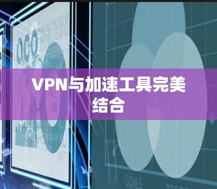 VPN与加速工具完美结合 VPN与加速工具完美结合