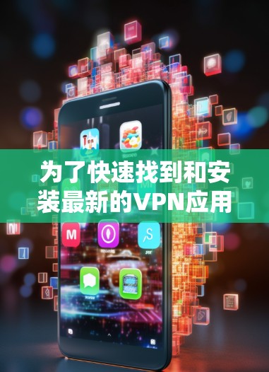 为了快速找到和安装最新的VPN应用，可以按照以下步骤进行操作