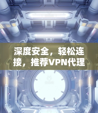 深度安全，轻松连接，推荐VPN代理服务