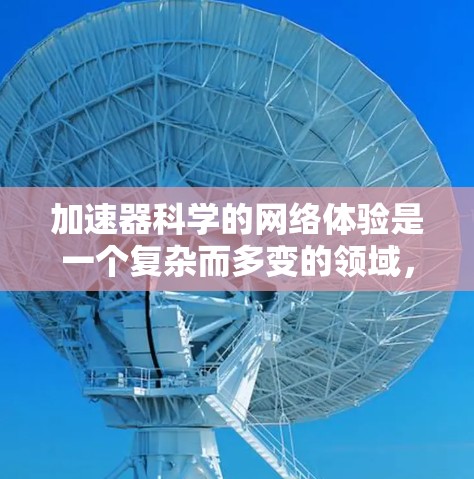 加速器科学的网络体验是一个复杂而多变的领域，涉及多个技术概念和实践步骤。以下是对该主题的总结和建议