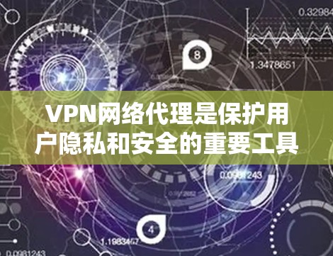 VPN网络代理是保护用户隐私和安全的重要工具。以下是一些推荐的VPN网络代理，帮助您选择可靠和安全的网络服务