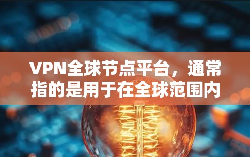 VPN全球节点平台，通常指的是用于在全球范围内提供VPN服务的网络节点或平台。这些平台通过处理数据流量，确保在多个地点之间进行加密通信和数据传输，以保护用户的隐私和安全