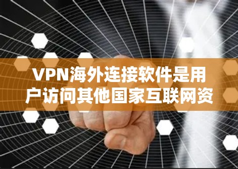 VPN海外连接软件是用户访问其他国家互联网资源的重要工具。以下是对这些软件的详细介绍