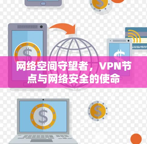 网络空间守望者,VPN节点与网络安全的使命 网络空间守望者,VPN节点与网络安全的使命
