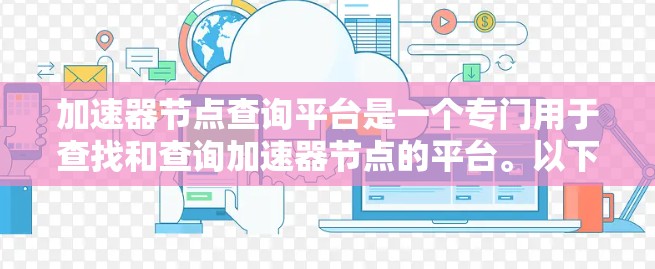 加速器节点查询平台是一个专门用于查找和查询加速器节点的平台。以下是关于该平台的详细介绍