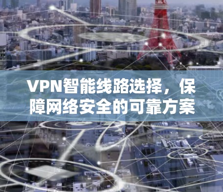 VPN智能线路选择，保障网络安全的可靠方案