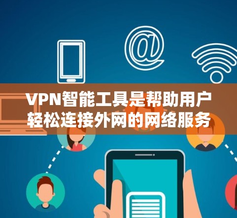 VPN智能工具是帮助用户轻松连接外网的网络服务，确保信息安全和隐私保护。以下是关于这些工具的详细分析和推荐
