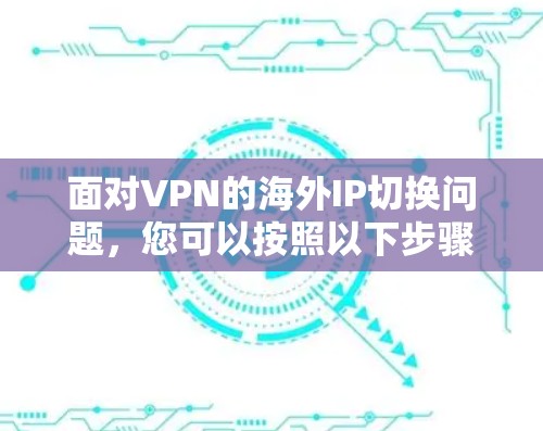 面对VPN的海外IP切换问题，您可以按照以下步骤进行操作