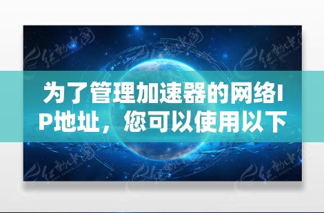 为了管理加速器的网络IP地址，您可以使用以下步骤和工具