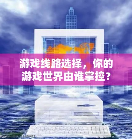 游戏线路选择，你的游戏世界由谁掌控？