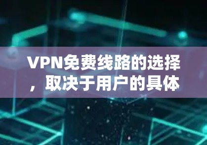 VPN免费线路的选择，取决于用户的具体需求、时间限制以及地区偏好。以下是一些推荐的全球范围内的免费VPN服务