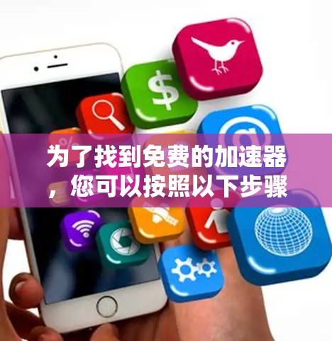 为了找到免费的加速器，您可以按照以下步骤进行