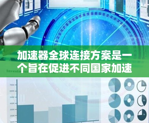 加速器全球连接方案是一个旨在促进不同国家加速器公司合作的技术整合项目。通过这一方案，各国加速器可以共享技术文档、研发数据以及资源，从而共同开发和推广车辆。以下是该方案的详细分析