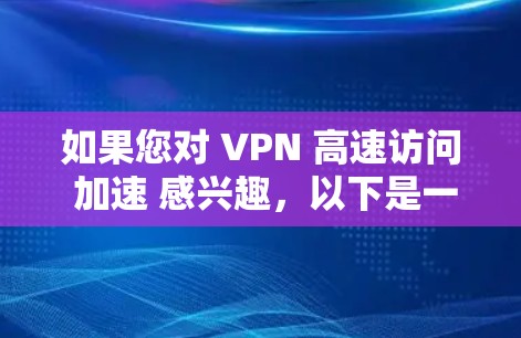如果您对 VPN 高速访问 加速 感兴趣，以下是一些技术手段和建议，帮助您加速 VPN 访问
