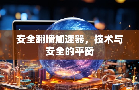 安全翻墙加速器，技术与安全的平衡