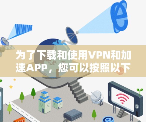 为了下载和使用VPN和加速APP,您可以按照以下步骤操作 为了下载和使用VPN和加速APP,您可以按照以下步骤操作
