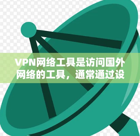 VPN网络工具是访问国外网络的工具，通常通过设置IP地址和端口来实现。以下是一个详细的使用指南，帮助你轻松使用VPN