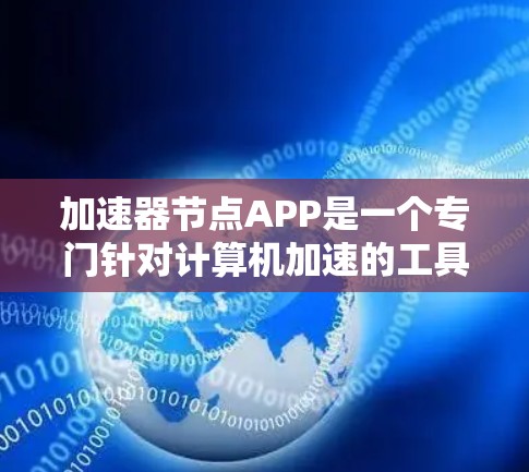 加速器节点APP是一个专门针对计算机加速的工具，适合处理文件、运行软件时更快。以下是对该工具的详细分析