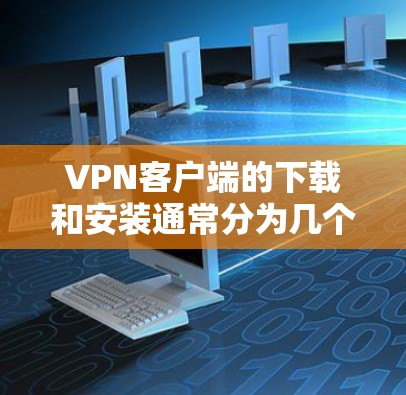 VPN客户端的下载和安装通常分为几个步骤，具体步骤会因应用而异。以下是一些通用的VPN客户端下载和安装步骤，您可以根据自己的设备类型选择适合的应用