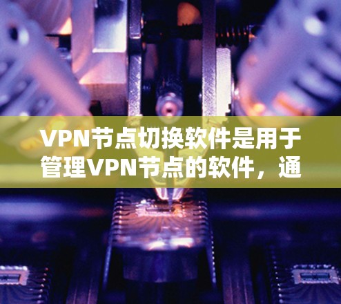 VPN节点切换软件是用于管理VPN节点的软件，通常支持以下功能