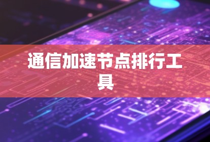 通信加速节点排行工具 通信加速节点排行工具