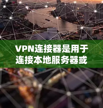 VPN连接器是用于连接本地服务器或安全系统的工具，支持多种协议，包括HTTP、HTTPS、IPsec等。以下是一些关键点