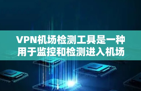 VPN机场检测工具是一种用于监控和检测进入机场的VPN设备和数据的工具，具有重要的安全和法律意义。以下是对该工具的详细分析