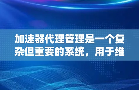 加速器代理管理是一个复杂但重要的系统,用于维护和优化网站中的加速器列表。以下是逐步学习加速器代理管理模块的关键步骤 加速器代理管理是一个复杂但重要的系统,用于维护和优化网站中的加速器列表。以下是逐步学习加速器代理管理模块的关键步骤
