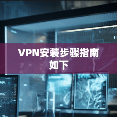 VPN安装步骤指南如下