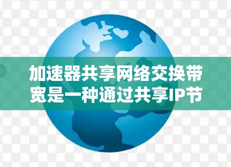 加速器共享网络交换带宽是一种通过共享IP节点的加速器共享网络交换带宽，旨在提高网络带宽利用率和性能。以下是对其工作的详细分析