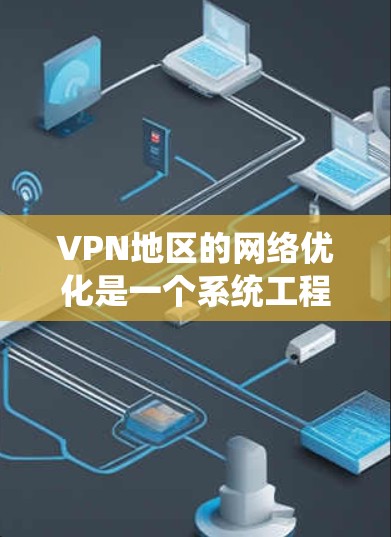 VPN地区的网络优化是一个系统工程,涉及多个环节的调整和优化。以下是一步步的优化建议 VPN地区的网络优化是一个系统工程,涉及多个环节的调整和优化。以下是一步步的优化建议