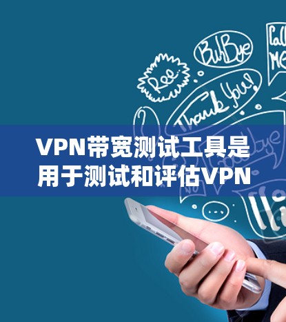 VPN带宽测试工具是用于测试和评估VPN网络带宽能力的工具。这些工具可以帮助用户了解VPN网络的带宽情况，确保VPN流量的安全性和稳定性。以下是关于VPN带宽测试工具的一些关键信息