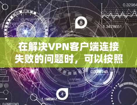 在解决VPN客户端连接失败的问题时，可以按照以下步骤进行排查和解决