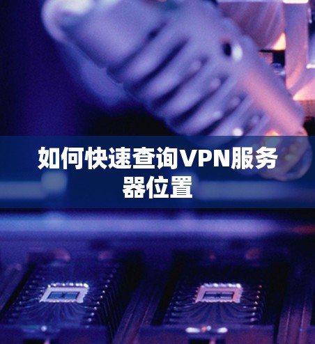 如何快速查询VPN服务器位置