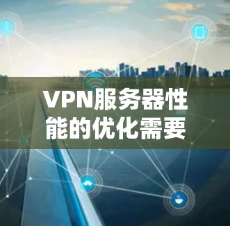 VPN服务器性能的优化需要综合考虑多个因素，以确保安全性和高效运行。以下是对VPN服务器性能分析和优化策略的总结