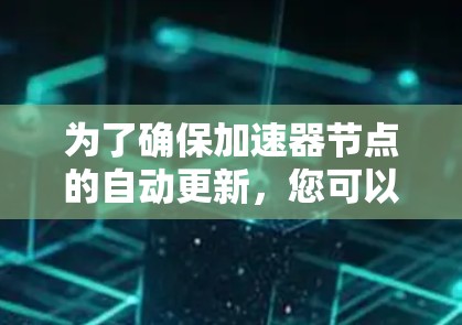 为了确保加速器节点的自动更新，您可以按照以下步骤操作