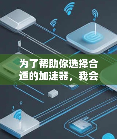 为了帮助你选择合适的加速器,我会按照以下步骤进行分析和决策 为了帮助你选择合适的加速器,我会按照以下步骤进行分析和决策