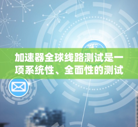加速器全球线路测试是一项系统性、全面性的测试过程,旨在评估加速器在不同环境下的性能。以下是对该主题的详细总结和分析 加速器全球线路测试是一项系统性、全面性的测试过程,旨在评估加速器在不同环境下的性能。以下是对该主题的详细总结和分析