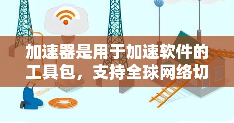 加速器是用于加速软件的工具包,支持全球网络切换,帮助用户快速连接到目标网络。以下是加速器全球网络切换的详细步骤和注意事项 加速器是用于加速软件的工具包,支持全球网络切换,帮助用户快速连接到目标网络。以下是加速器全球网络切换的详细步骤和注意事项