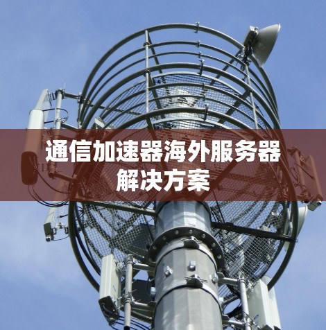通信加速器海外服务器解决方案