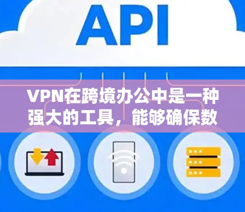 VPN在跨境办公中是一种强大的工具，能够确保数据的安全性和传输的便捷性。以下是对VPN在跨境办公中的详细应用和步骤