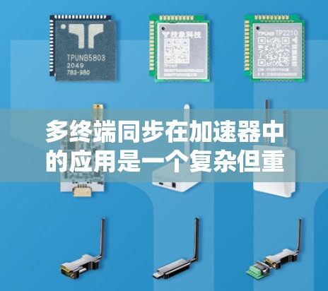 多终端同步在加速器中的应用是一个复杂但重要的领域，涉及多个方面和挑战。以下是对该问题的详细总结和回答