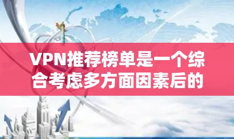 VPN推荐榜单是一个综合考虑多方面因素后的选择过程，以下是一些综合性的步骤和建议