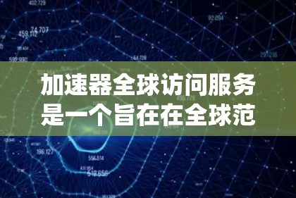 加速器全球访问服务是一个旨在在全球范围内提供加速技术服务的系统,允许用户访问加速器以提升计算机性能。以下是对该主题的详细分析和总结 加速器全球访问服务是一个旨在在全球范围内提供加速技术服务的系统,允许用户访问加速器以提升计算机性能。以下是对该主题的详细分析和总结