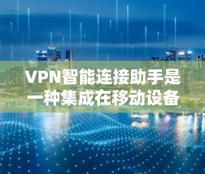 VPN智能连接助手是一种集成在移动设备或电脑上的工具,旨在帮助用户更好地管理和监控他们在VPN中的连接。它通过多种功能来提升用户的安全性和用户体验。以下是智能连接助手的一些关键功能及其解释 VPN智能连接助手是一种集成在移动设备或电脑上的工具,旨在帮助用户更好地管理和监控他们在VPN中的连接。它通过多种功能来提升用户的安全性和用户体验。以下是智能连接助手的一些关键功能及其解释